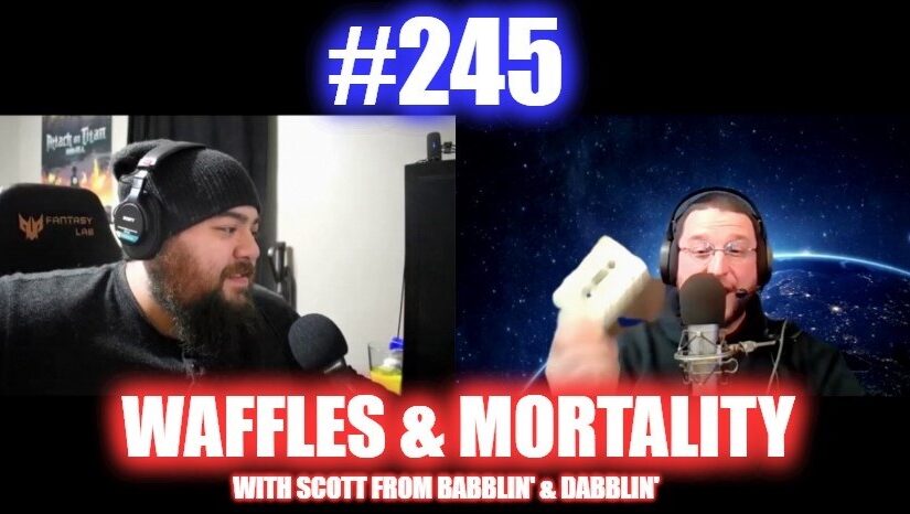 #245 – Waffles And Mortality W/ Scott From Babblin’ & Dabblin’